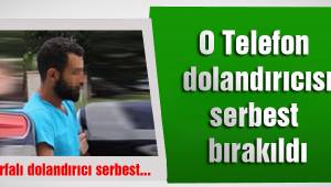 O telefon dolandırıcısı serbest bırakıldı