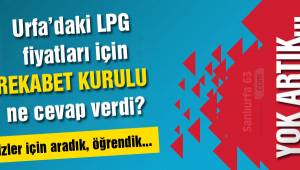 Rekabet Kurulu LPG Fiyatları konusunda Urfalılara ne diyor?