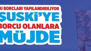 ŞUSKİ'ye Borcu Olanlar Müjde,son başvuru tarihini kaçırmayın
