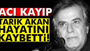 Tarık Akan hayatını kaybetti