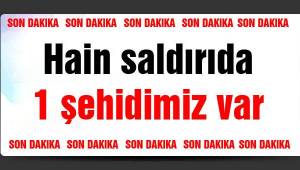 Hain saldırıda Şehidimiz var