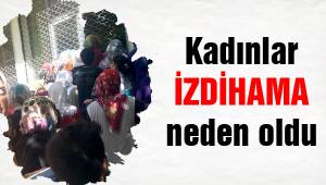 Kadınlar izdihama neden oldu