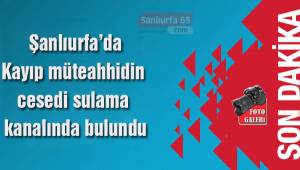 Kayıp müteahhidin cesedi sulama kanalında bulundu