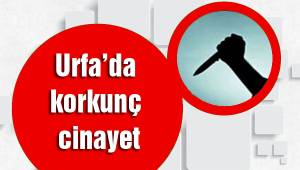 Şanlıurfa’da korkunç cinayet