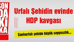 Şanlıurfalı Şehidin evinde HDP kavgası