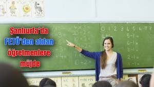 Urfa’da FETÖ’den atılan öğretmenlere müjde