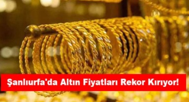 Şanlıurfa'da Altın Fiyatları Rekor Kırıyor! Yatırımcılar Kuyumculara Akın Etti!
